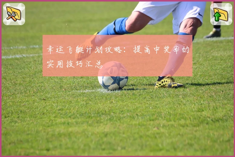 幸运飞艇计划攻略:提高中奖率的实用技巧汇总