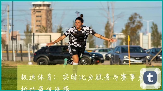 极速体育：实时比分服务与赛事分析的最佳选择
