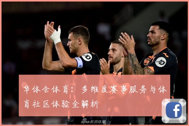 华体会体育：多维度赛事服务与体育社区体验全解析