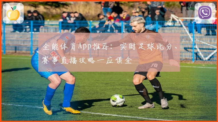 全能体育App推荐：实时足球比分、赛事直播攻略一应俱全
