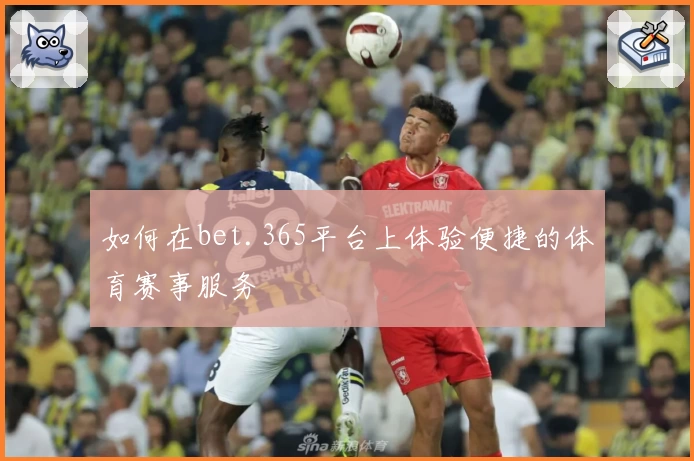 如何在bet.365平台上体验便捷的体育赛事服务