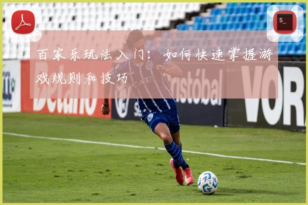 百家乐玩法入门：如何快速掌握游戏规则和技巧