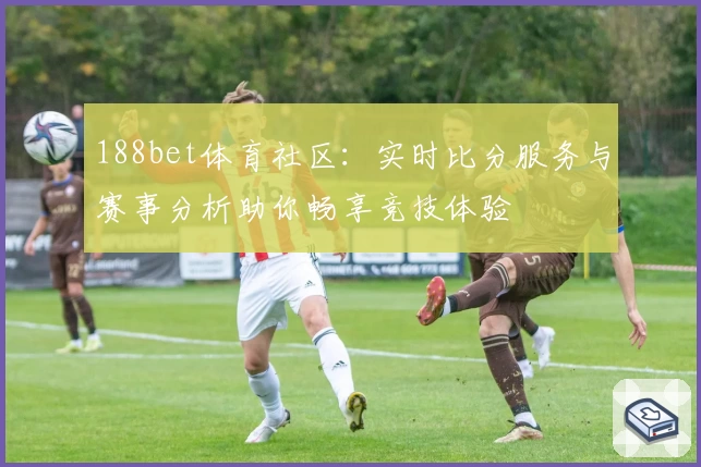 188bet体育社区:实时比分服务与赛事分析助你畅享竞技体验