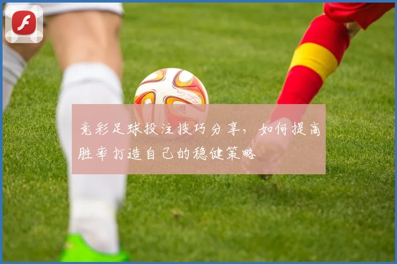 竞彩足球投注技巧分享,如何提高胜率打造自己的稳健策略