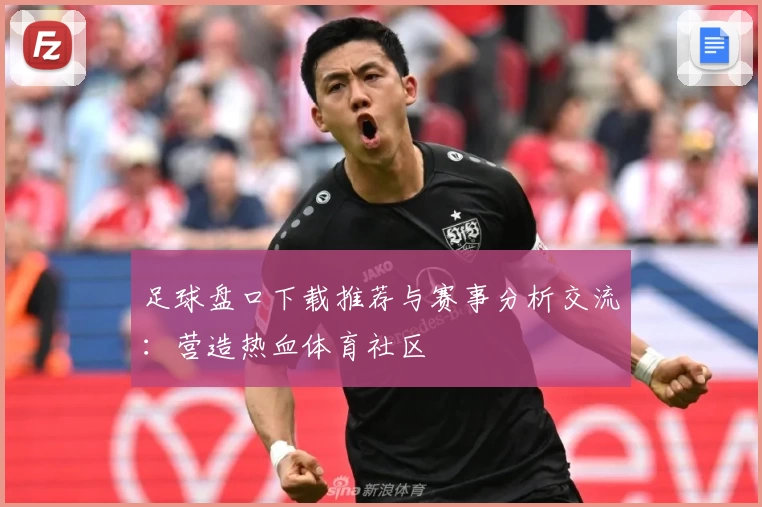 足球盘口下载推荐与赛事分析交流：营造热血体育社区