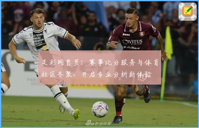 足彩网首页：赛事比分服务与体育社区齐聚，开启专业分析新体验