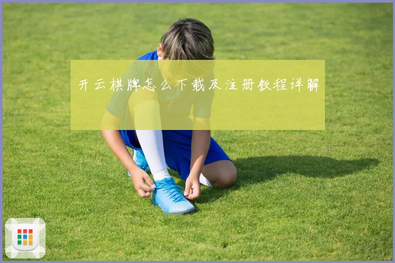 开云棋牌怎么下载及注册教程详解