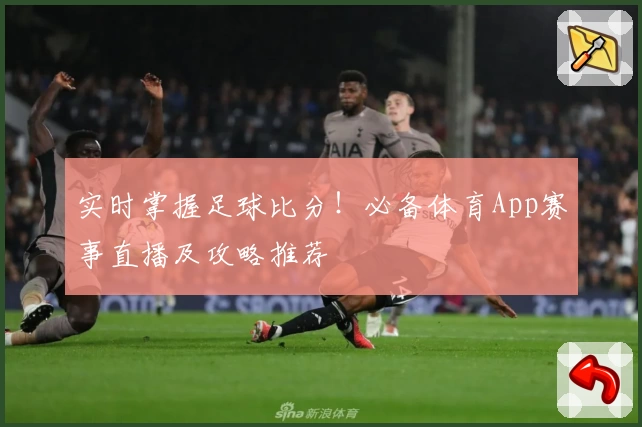 实时掌握足球比分！必备体育App赛事直播及攻略推荐