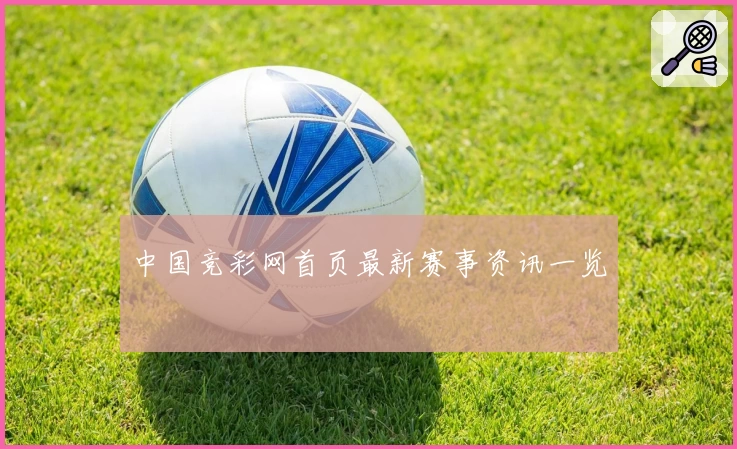 中国竞彩网首页最新赛事资讯一览