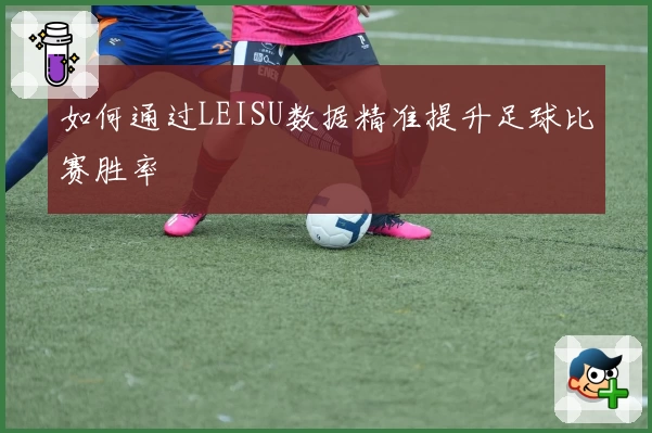 如何通过LEISU数据精准提升足球比赛胜率