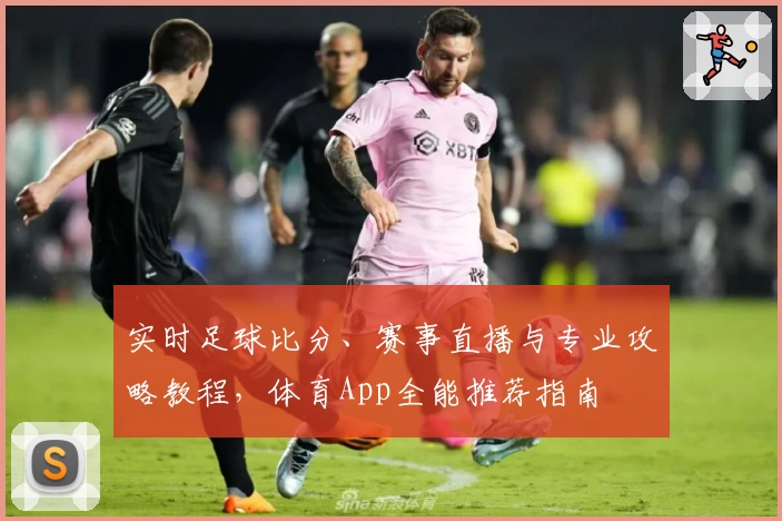 实时足球比分、赛事直播与专业攻略教程，体育App全能推荐指南