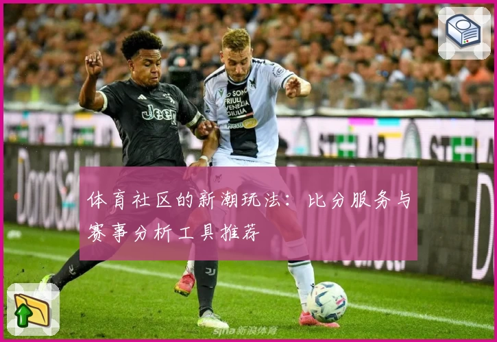 体育社区的新潮玩法：比分服务与赛事分析工具推荐