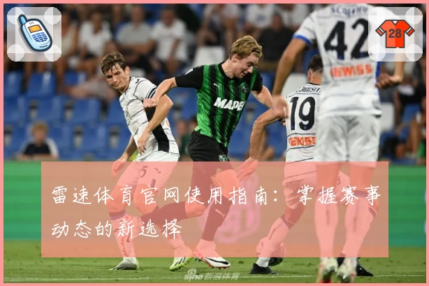 雷速体育官网使用指南：掌握赛事动态的新选择