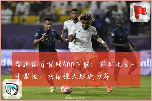 雷速体育官网App下载：实时比分一手掌控，功能强大球迷力荐