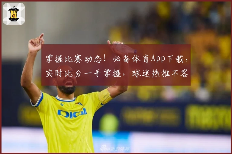 掌握比赛动态！必备体育App下载，实时比分一手掌握，球迷热推不容错过