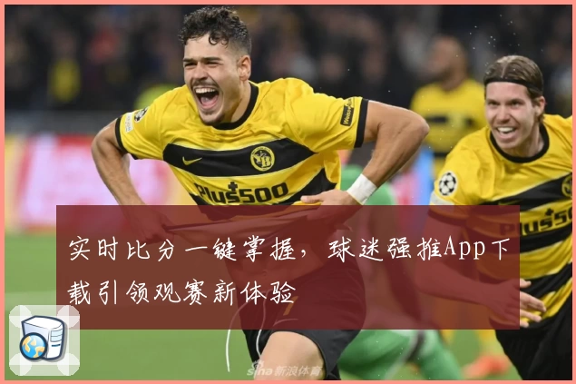 实时比分一键掌握，球迷强推App下载引领观赛新体验
