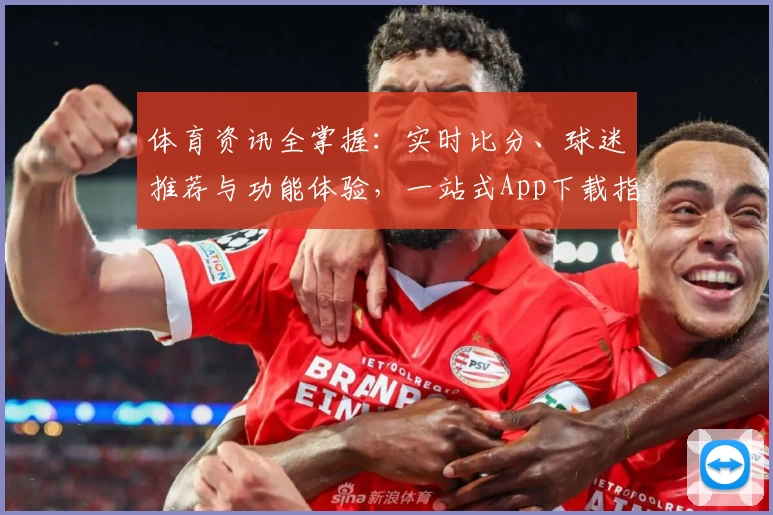 体育资讯全掌握：实时比分、球迷推荐与功能体验，一站式App下载指南