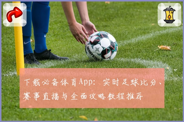下载必备体育App:实时足球比分、赛事直播与全面攻略教程推荐