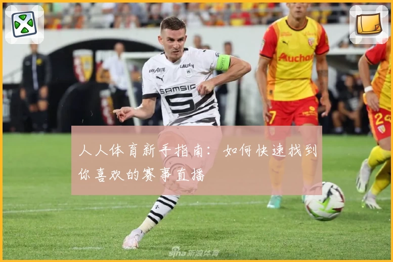 人人体育新手指南：如何快速找到你喜欢的赛事直播