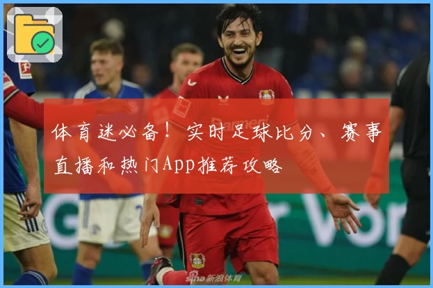 体育迷必备！实时足球比分、赛事直播和热门App推荐攻略