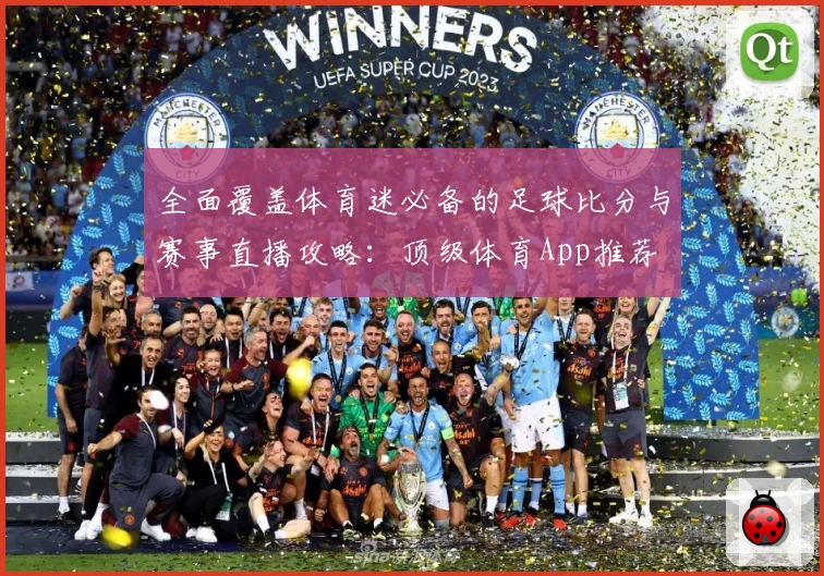 全面覆盖体育迷必备的足球比分与赛事直播攻略：顶级体育App推荐