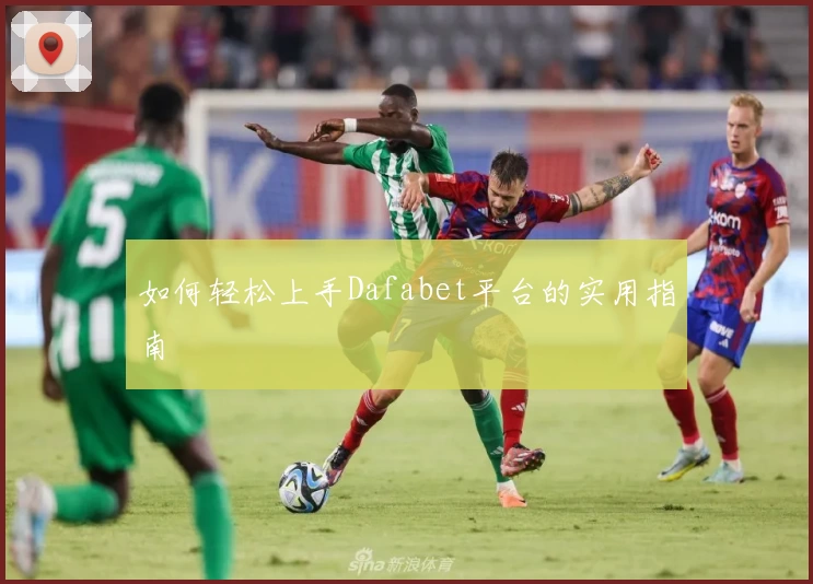 如何轻松上手Dafabet平台的实用指南