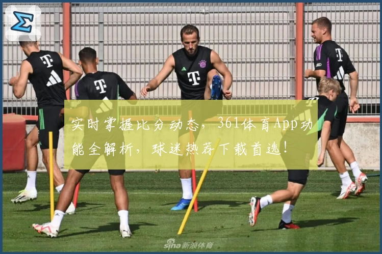 实时掌握比分动态，361体育App功能全解析，球迷热荐下载首选！