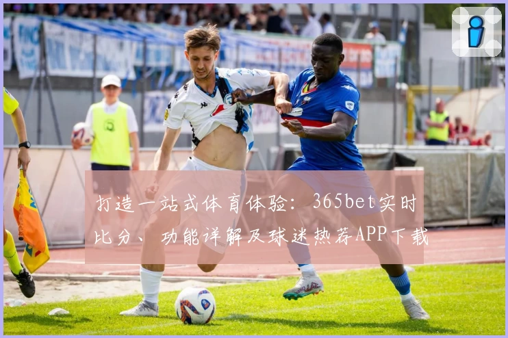 打造一站式体育体验：365bet实时比分、功能详解及球迷热荐APP下载攻略
