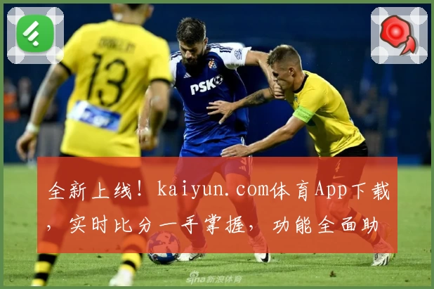 全新上线！kaiyun.com体育App下载，实时比分一手掌握，功能全面助力球迷畅享赛事