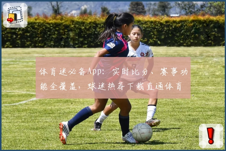 体育迷必备App：实时比分、赛事功能全覆盖，球迷热荐下载直通体育盛宴