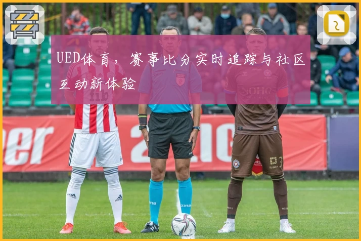 UED体育,赛事比分实时追踪与社区互动新体验