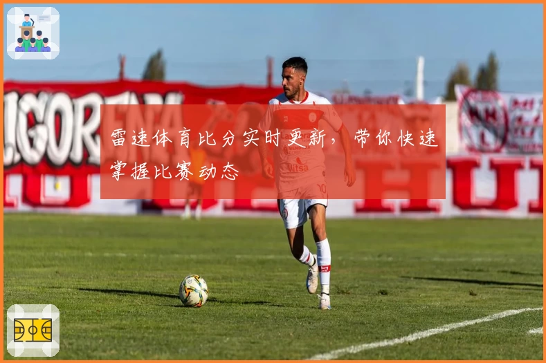 雷速体育比分实时更新，带你快速掌握比赛动态