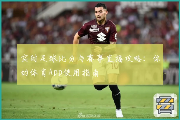 实时足球比分与赛事直播攻略：你的体育App使用指南