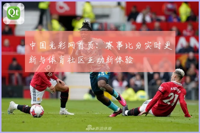 中国竞彩网首页：赛事比分实时更新与体育社区互动新体验
