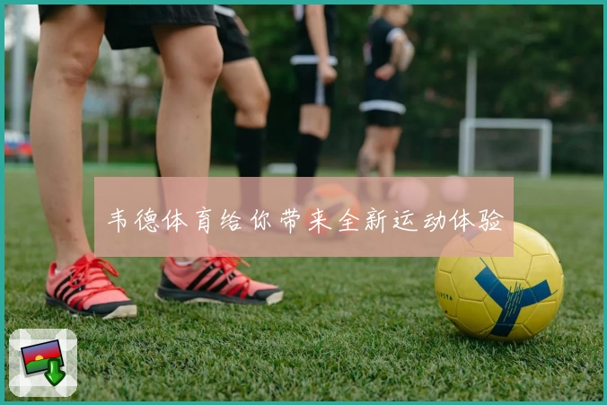 韦德体育给你带来全新运动体验