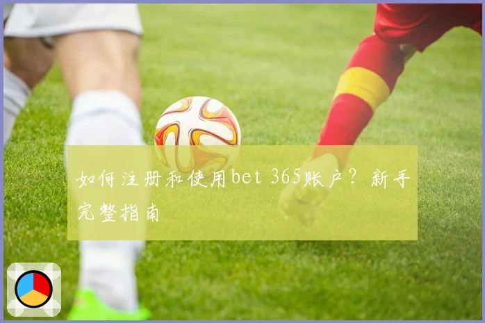 如何注册和使用bet 365账户?新手完整指南