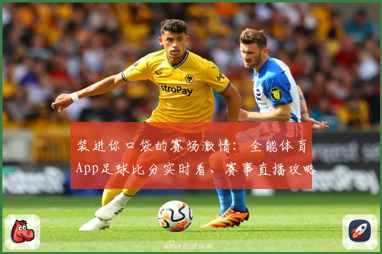 装进你口袋的赛场激情：全能体育App足球比分实时看、赛事直播攻略教程一站搞定