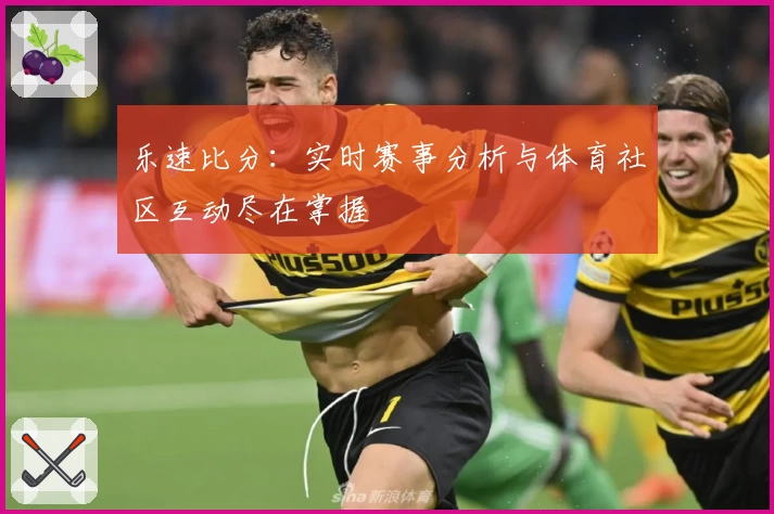 乐速比分：实时赛事分析与体育社区互动尽在掌握