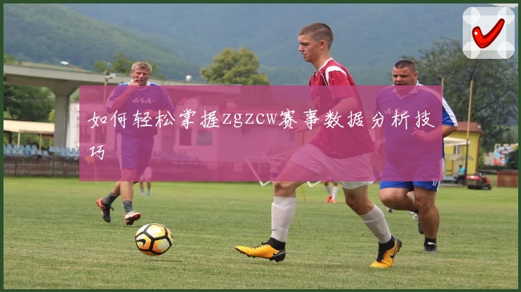 如何轻松掌握zgzcw赛事数据分析技巧