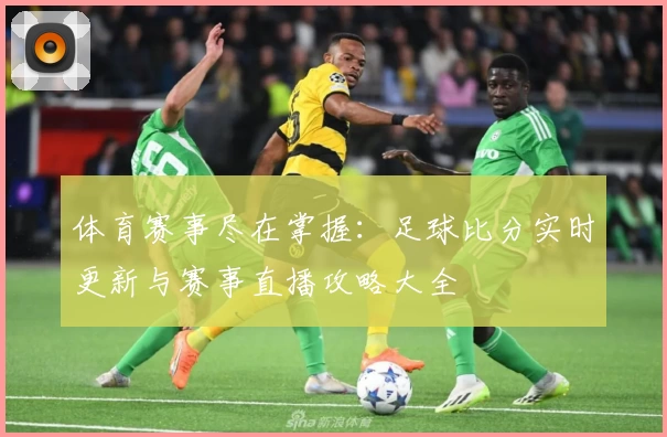体育赛事尽在掌握:足球比分实时更新与赛事直播攻略大全