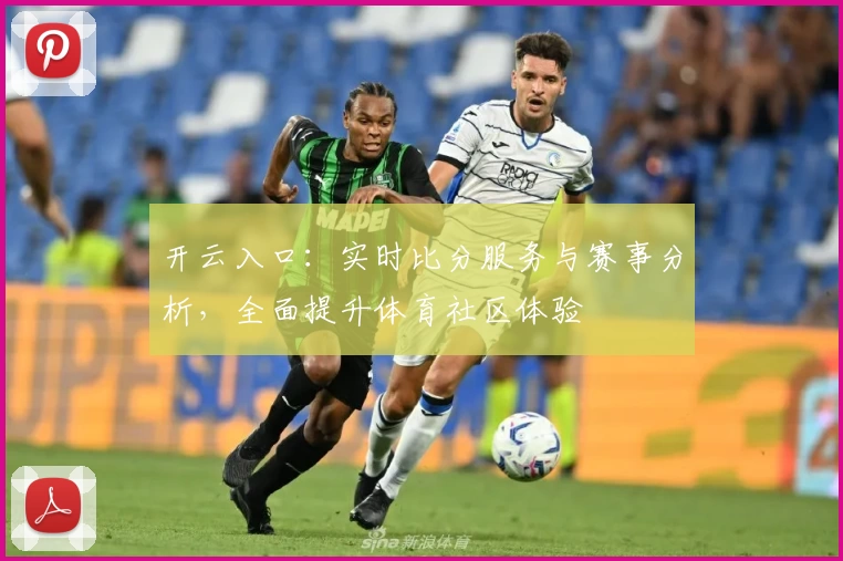 开云入口：实时比分服务与赛事分析，全面提升体育社区体验