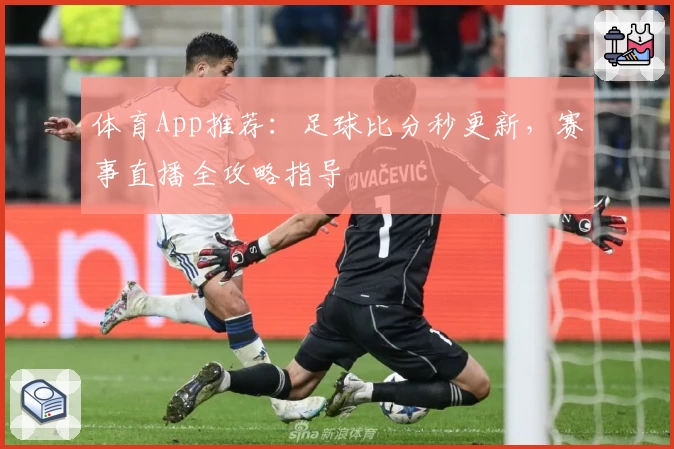 体育App推荐：足球比分秒更新，赛事直播全攻略指导