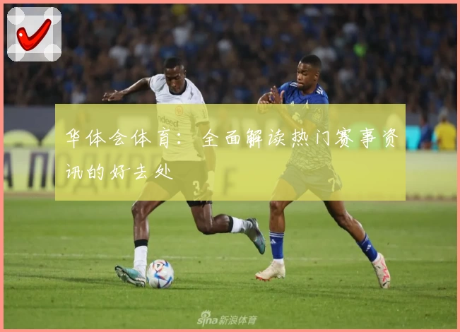 华体会体育：全面解读热门赛事资讯的好去处