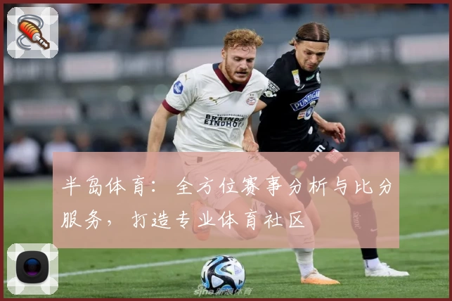 半岛体育：全方位赛事分析与比分服务，打造专业体育社区
