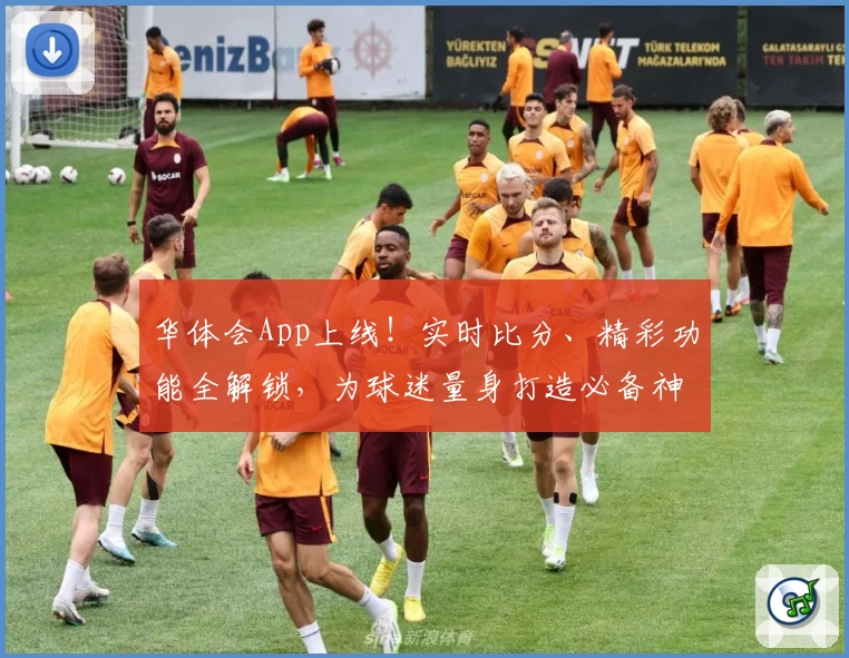 华体会App上线！实时比分、精彩功能全解锁，为球迷量身打造必备神器