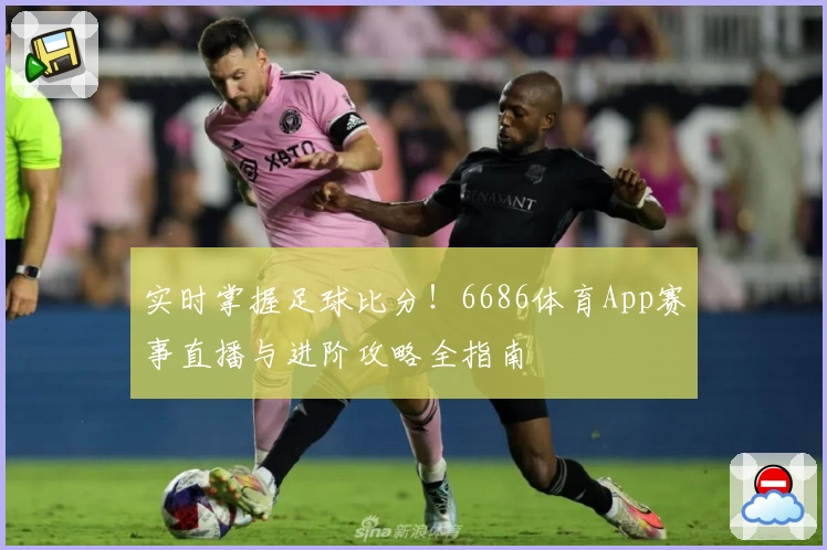 实时掌握足球比分！6686体育App赛事直播与进阶攻略全指南