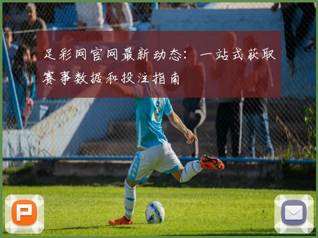 足彩网官网最新动态：一站式获取赛事数据和投注指南