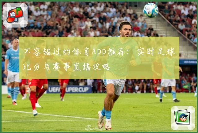不容错过的体育App推荐：实时足球比分与赛事直播攻略