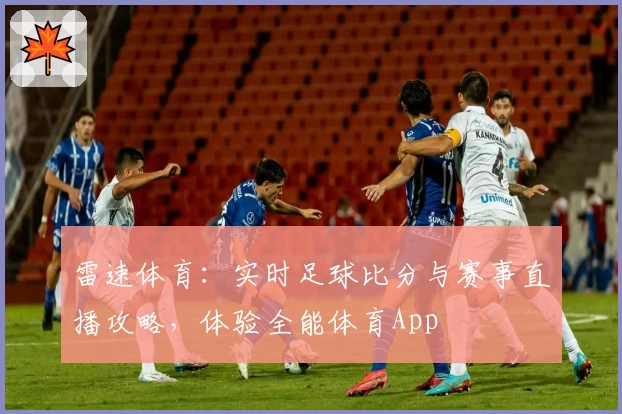雷速体育:实时足球比分与赛事直播攻略,体验全能体育App