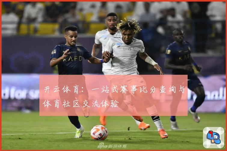 开云体育：一站式赛事比分查询与体育社区交流体验